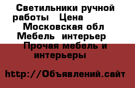 Светильники ручной работы › Цена ­ 1 000 - Московская обл. Мебель, интерьер » Прочая мебель и интерьеры   